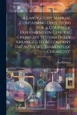 A Laboratory Manual Containing Directions for a Course of Experiments in General Chemistry Systematiclly Arranged to Accompany the Author's &quote;Elements