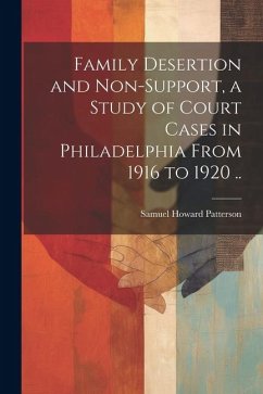 Family Desertion and Non-support, a Study of Court Cases in Philadelphia From 1916 to 1920 .. - Patterson, Samuel Howard