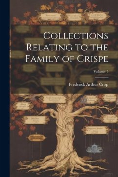 Collections Relating to the Family of Crispe; Volume 2 - Crisp, Frederick Arthur