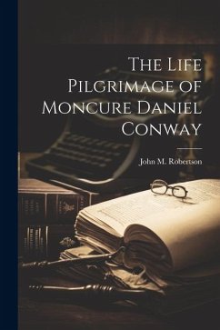 The Life Pilgrimage of Moncure Daniel Conway - Robertson, John M.