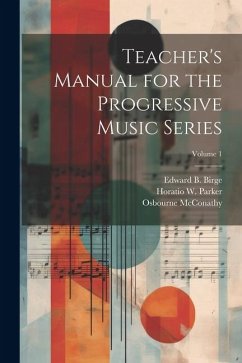 Teacher's Manual for the Progressive Music Series; Volume 1 - Mcconathy, Osbourne; Parker, Horatio W.; Birge, Edward B.