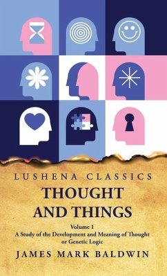 Thought and Things A Study of the Development and Meaning of Thought or Genetic Logic Volume 1 - James Mark Baldwin