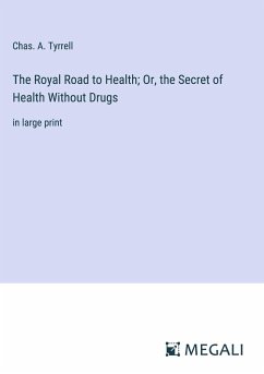 The Royal Road to Health; Or, the Secret of Health Without Drugs - Tyrrell, Chas. A.