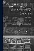 The Academic Speaker; or, A Selection of Parliamentary Debates, Orations, Odes, Scenes and Speeches, From the Best Writers, Proper to be Read an Recit