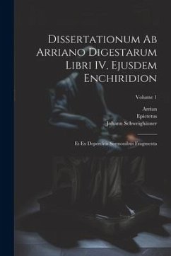 Dissertationum ab Arriano digestarum libri IV, ejusdem Enchiridion: Et ex deperditis sermonibus fragmenta; Volume 1 - Epictetus; Arrian; Schweighäuser, Johann