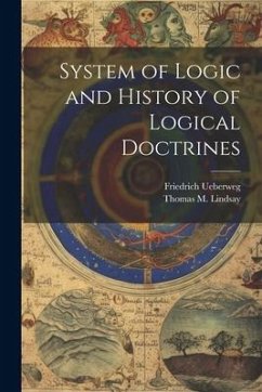 System of Logic and History of Logical Doctrines - Lindsay, Thomas M.; Ueberweg, Friedrich