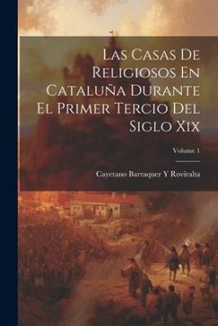 Las Casas De Religiosos En Cataluña Durante El Primer Tercio Del Siglo Xix; Volume 1 - Roviralta, Cayetano Barraquer y