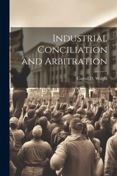 Industrial Conciliation and Arbitration - Wright, Carroll D.