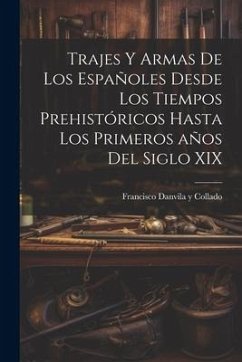 Trajes y armas de los españoles desde los tiempos prehistóricos hasta los primeros años del siglo XIX - Danvila y. Collado, Francisco