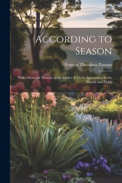 According to Season: Talks About the Flowers in the Order of Their Appearance in the Woods and Fields - Parsons, Frances Theodora