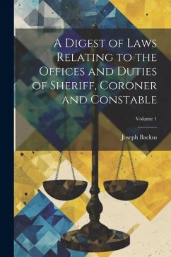 A Digest of Laws Relating to the Offices and Duties of Sheriff, Coroner and Constable; Volume 1 - Backus, Joseph