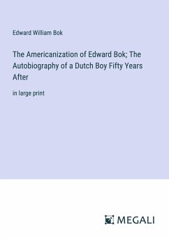 The Americanization of Edward Bok; The Autobiography of a Dutch Boy Fifty Years After - Bok, Edward William