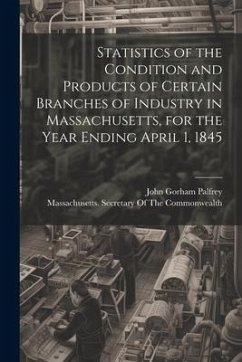 Statistics of the Condition and Products of Certain Branches of Industry in Massachusetts, for the Year Ending April 1, 1845 - Palfrey, John Gorham