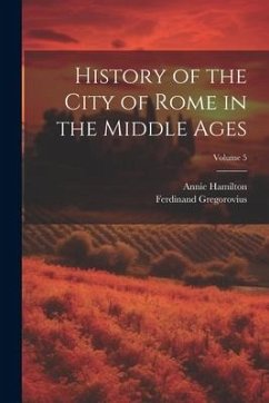 History of the City of Rome in the Middle Ages; Volume 5 - Gregorovius, Ferdinand; Hamilton, Annie