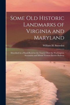 Some Old Historic Landmarks of Virginia and Maryland: Described in a Hand-Book for the Tourist Over the Washington, Alexandria and Mount Vernon Electr - Snowden, William H.