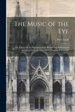 The Music of the Eye: Or, Essays On the Principles of the Beauty and Perfection of Architecture, in the Three First Chapters of Vitruvius - Legh, Peter