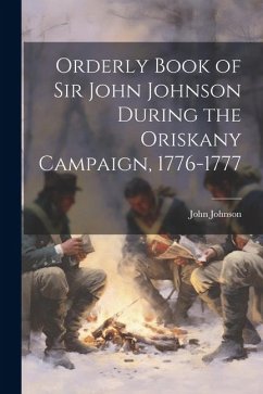Orderly Book of Sir John Johnson During the Oriskany Campaign, 1776-1777 - Johnson, John