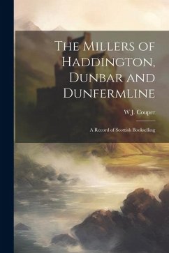 The Millers of Haddington, Dunbar and Dunfermline; a Record of Scottish Bookselling - Couper, W. J.