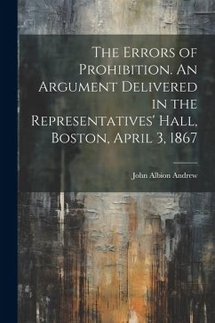 The Errors of Prohibition. An Argument Delivered in the Representatives' Hall, Boston, April 3, 1867 - Andrew, John Albion