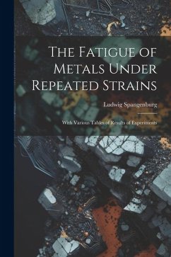 The Fatigue of Metals Under Repeated Strains: With Various Tables of Results of Experiments - Spangenburg, Ludwig