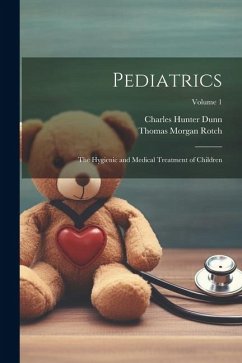 Pediatrics: The Hygienic and Medical Treatment of Children; Volume 1 - Rotch, Thomas Morgan; Dunn, Charles Hunter