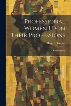Professional Women Upon Their Professions: Conversations - Bateson, Margaret