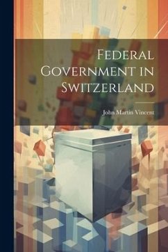 Federal Government in Switzerland - Vincent, John Martin