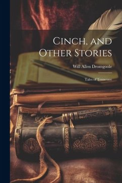 Cinch, and Other Stories; Tales of Tennessee - Dromgoole, Will Allen