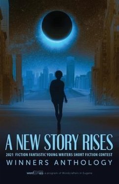 A New Story Rises: 2021 Fiction Fantastic Young Writers Short Fiction Contest Winners Anthology - Wordcrafters in Eugene