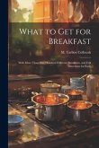 What to get for Breakfast: With More Than one Hundred Different Breakfasts, and Full Directions for Each