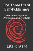 The Three P's of Self-Publishing: How to be Purposeful, Professional and Profitable