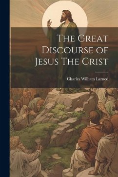 The Great Discourse of Jesus The Crist - Larned, Charles William