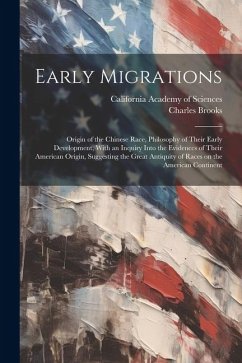 Early Migrations: Origin of the Chinese Race, Philosophy of Their Early Development, With an Inquiry Into the Evidences of Their America - Brooks, Charles