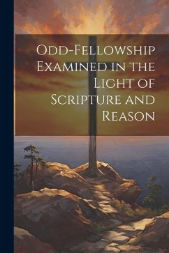 Odd-Fellowship Examined in the Light of Scripture and Reason - Anonymous