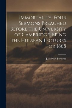 Immortality. Four Sermons Preached Before the University of Cambridge, Being the Hulsean Lectures for 1868 - Perowne, J. J. Stewart