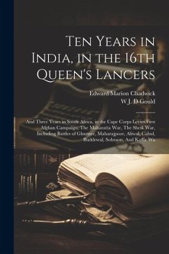 Ten Years in India, in the 16th Queen's Lancers: And Three Years in South Africa, in the Cape Corps Levies.First Afghan Campaign, The Maharatta War, T - Chadwick, Edward Marion; Gould, W. J. D.