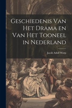 Geschiedenis Van Het Drama en Van Het Tooneel in Nederland - Worp, Jacob Adolf