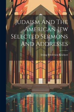 Judaism And The American Jew Selected Sermons And Addresses - Reichert, Irving Frederick