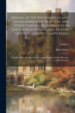 Annals of the Reformation and Establishment of Religion, and Other Various Occurrences in the Church of England, During Queen Elizabeth's Happy Reign: - Strype, John