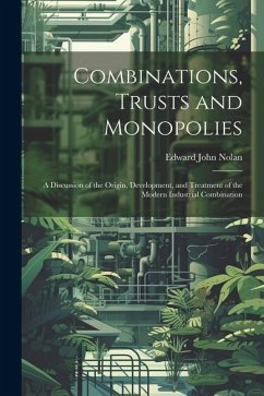 Combinations, Trusts and Monopolies; a Discussion of the Origin, Development, and Treatment of the Modern Industrial Combination - Nolan, Edward John