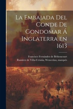 La embajada del conde de Gondomar á Inglaterra en 1613 - Ramírez de Villa-Urrutia, Wenceslao; Fernández de Béthencourt, Francisco