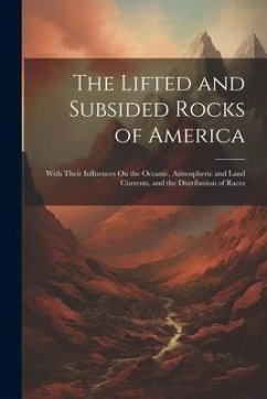 The Lifted and Subsided Rocks of America: With Their Influences On the Oceanic, Atmospheric and Land Currents, and the Distribution of Races - Anonymous