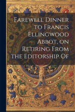 Farewell Dinner to Francis Ellingwood Abbot, on Retiring From the Editorship Of - Anonymous