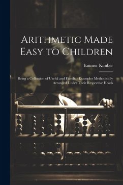 Arithmetic Made Easy to Children: Being a Collection of Useful and Familiar Examples Methodically Arranged Under Their Respective Heads - Kimber, Emmor