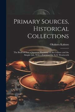 Primary Sources, Historical Collections: The Book of Tea: a Japanese Harmony of Art Culture and the Simple Life, With a Foreword by T. S. Wentworth - Okakura, Kakuzo