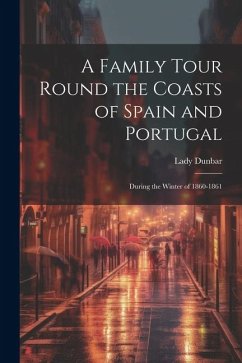 A Family Tour Round the Coasts of Spain and Portugal: During the Winter of 1860-1861 - Dunbar, Lady