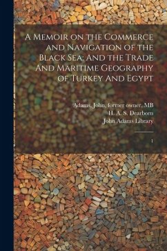 A Memoir on the Commerce and Navigation of the Black Sea: And the Trade And Maritime Geography of Turkey And Egypt: 1 - Dearborn, H. A. S.; Adams, John