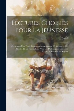 Lectures choisies pour la jeunesse: Contenant une foule d'anecdotes amusantes, d'historiettes, de contes et de fables, etc.: avec un dictionnaire des - Duval