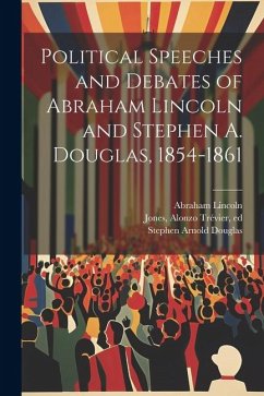 Political Speeches and Debates of Abraham Lincoln and Stephen A. Douglas, 1854-1861 - Lincoln, Abraham; Douglas, Stephen Arnold; Jones, Alonzo Trévier