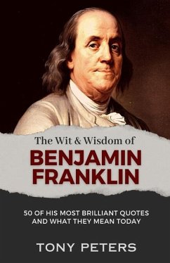 The Wit and Wisdom of Benjamin Franklin: 50 of His Most Brilliant Quotes and What They Mean Today - Peters, Tony